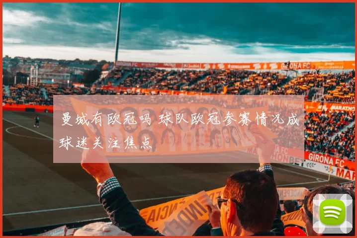 曼城有欧冠吗 球队欧冠参赛情况成球迷关注焦点