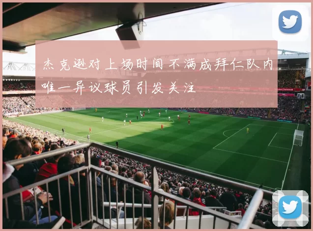 杰克逊对上场时间不满成拜仁队内唯一异议球员引发关注