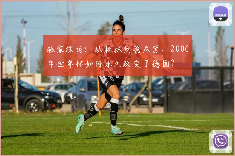 独家探访:从柏林到慕尼黑,2006年世界杯如何永久改变了德国?