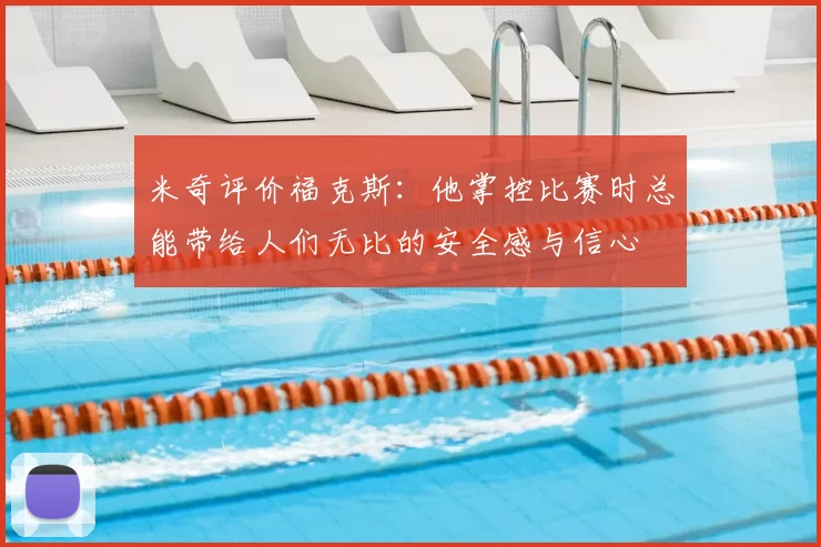 米奇评价福克斯：他掌控比赛时总能带给人们无比的安全感与信心