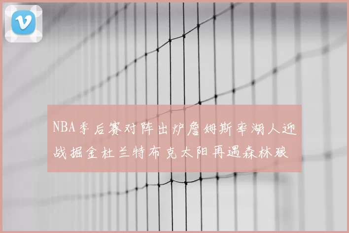 NBA季后赛对阵出炉詹姆斯率湖人迎战掘金杜兰特布克太阳再遇森林狼