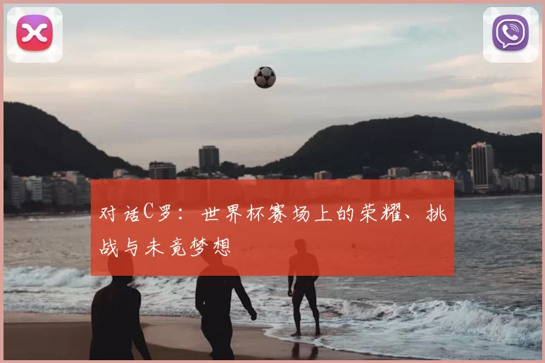 对话C罗：世界杯赛场上的荣耀、挑战与未竟梦想