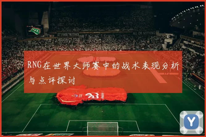 RNG在世界大师赛中的战术表现分析与点评探讨