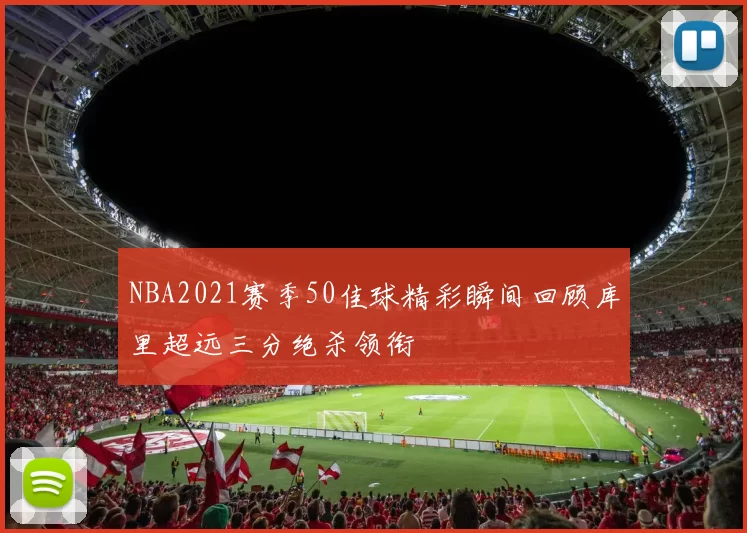 NBA2021赛季50佳球精彩瞬间回顾库里超远三分绝杀领衔