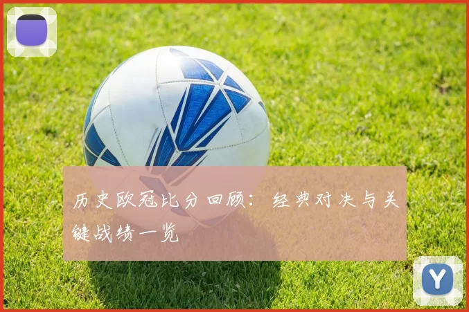 历史欧冠比分回顾：经典对决与关键战绩一览