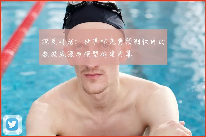 深度对话：世界杯免费预测软件的数据来源与模型构建内幕