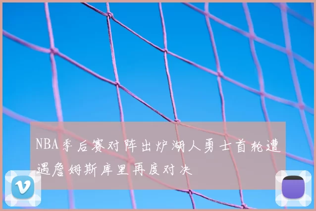 NBA季后赛对阵出炉湖人勇士首轮遭遇詹姆斯库里再度对决