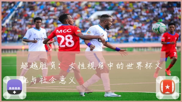 超越胜负：女性视角中的世界杯文化与社会意义