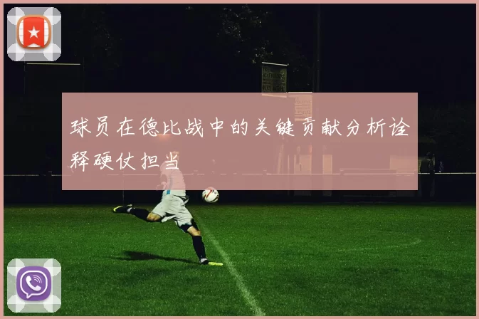 球员在德比战中的关键贡献分析诠释硬仗担当