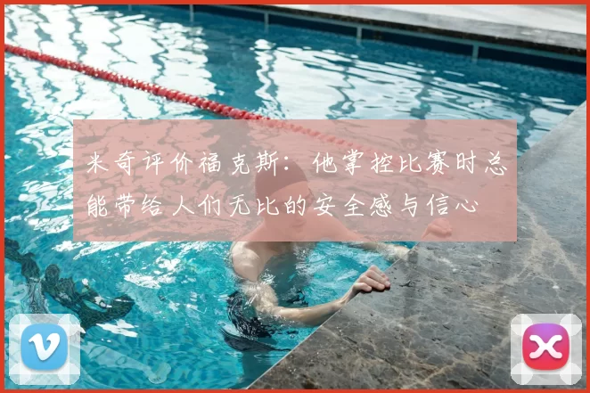 米奇评价福克斯：他掌控比赛时总能带给人们无比的安全感与信心