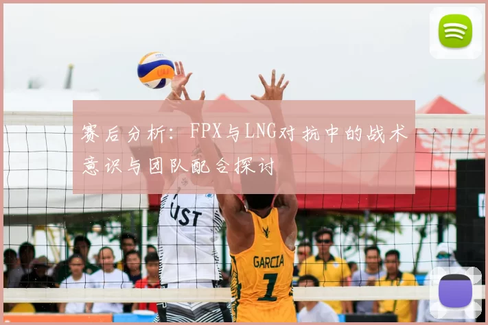赛后分析:FPX与LNG对抗中的战术意识与团队配合探讨