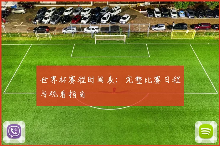 世界杯赛程时间表：完整比赛日程与观看指南