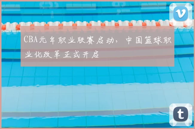 CBA元年职业联赛启动，中国篮球职业化改革正式开启