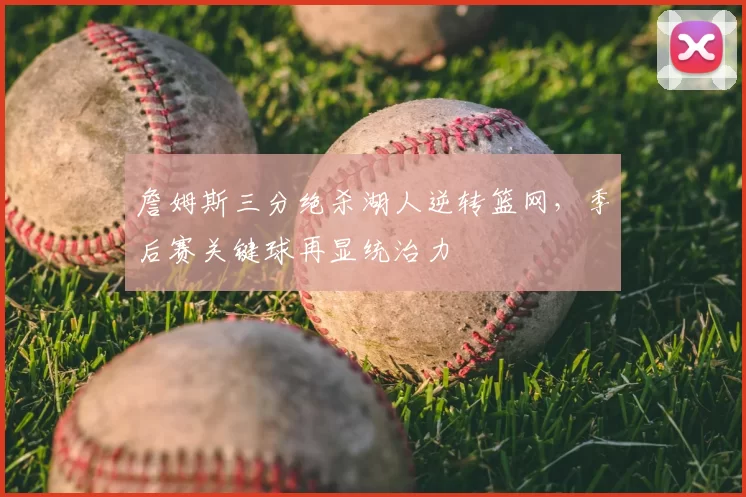 詹姆斯三分绝杀湖人逆转篮网，季后赛关键球再显统治力