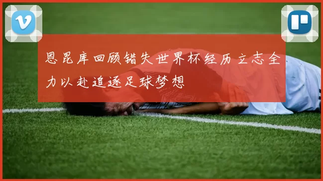 恩昆库回顾错失世界杯经历立志全力以赴追逐足球梦想
